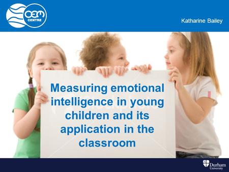 Kate BaileyKatharine Bailey Measuring emotional intelligence in young children and its application in the classroom.