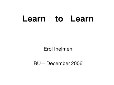 Erol Inelmen BU – December 2006 Learn to Learn. OUTLINE Introduction Exploration Application Conclusion.