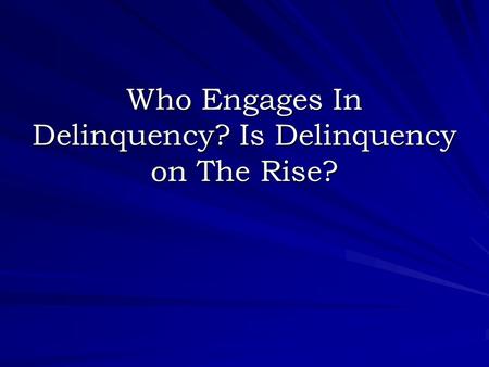 Who Engages In Delinquency? Is Delinquency on The Rise?
