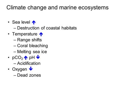 Climate change and marine ecosystems Sea level  –Destruction of coastal habitats Temperature  –Range shifts –Coral bleaching –Melting sea ice pCO 2.
