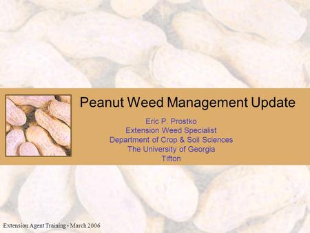 Peanut Weed Management Update Eric P. Prostko Extension Weed Specialist Department of Crop & Soil Sciences The University of Georgia Tifton Extension Agent.