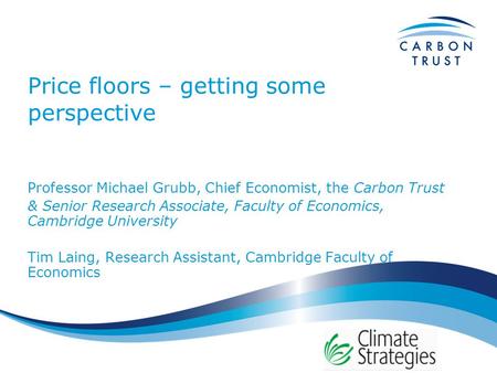 Price floors – getting some perspective Professor Michael Grubb, Chief Economist, the Carbon Trust & Senior Research Associate, Faculty of Economics, Cambridge.