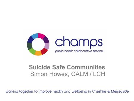 Suicide Safe Communities Simon Howes, CALM / LCH.