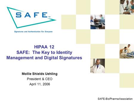 SAFE-BioPharma Association HIPAA 12 SAFE: The Key to Identity Management and Digital Signatures Mollie Shields Uehling President & CEO April 11, 2006.