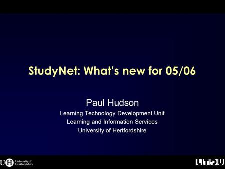 StudyNet: What’s new for 05/06 Paul Hudson Learning Technology Development Unit Learning and Information Services University of Hertfordshire.