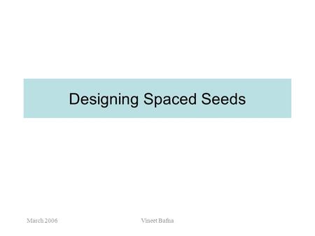 March 2006Vineet Bafna Designing Spaced Seeds March 2006Vineet Bafna Project/Exam deadlines May 2 – Send email to me with a title of your project May.