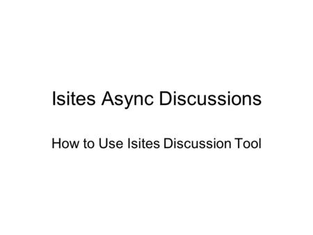 Isites Async Discussions How to Use Isites Discussion Tool.