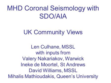 MHD Coronal Seismology with SDO/AIA UK Community Views Len Culhane, MSSL with inputs from Valery Nakariakov, Warwick Ineke de Moortel, St Andrews David.