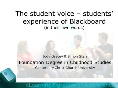The student voice – students’ experience of Blackboard (in their own words) Judy Gracey & Simon Starr Foundation Degree in Childhood Studies Canterbury.