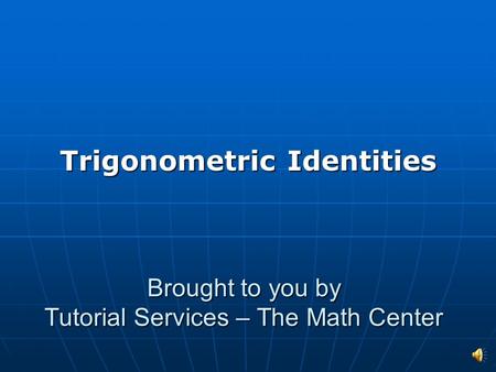 Brought to you by Tutorial Services – The Math Center Trigonometric Identities.