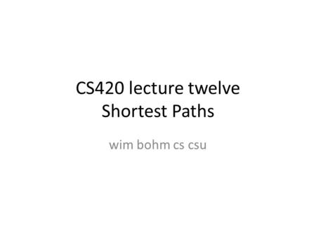 CS420 lecture twelve Shortest Paths wim bohm cs csu.