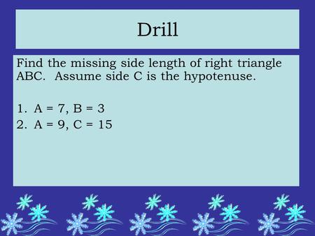 Drill Find the missing side length of right triangle ABC. Assume side C is the hypotenuse. 1.A = 7, B = 3 2.A = 9, C = 15.