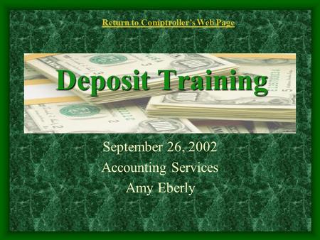 Deposit Training September 26, 2002 Accounting Services Amy Eberly Return to Comptroller’s Web Page.