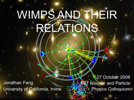 27 Oct 08Feng 1 WIMPS AND THEIR RELATIONS Jonathan Feng University of California, Irvine 27 October 2008 MIT Nuclear and Particle Physics Colloquium.