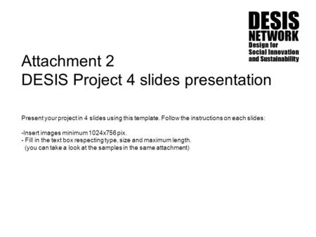 Attachment 2 DESIS Project 4 slides presentation Present your project in 4 slides using this template. Follow the instructions on each slides: -Insert.