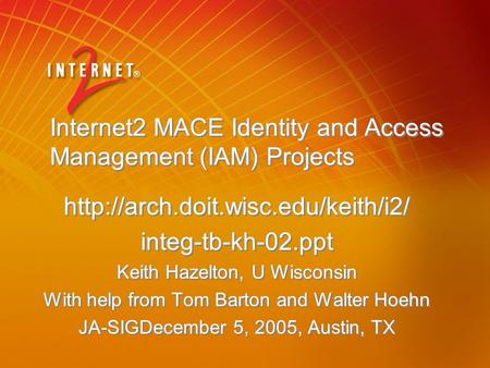 Internet2 MACE Identity and Access Management (IAM) Projects  integ-tb-kh-02.ppt Keith Hazelton, U Wisconsin With help.