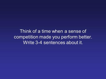 Think of a time when a sense of competition made you perform better. Write 3-4 sentences about it.