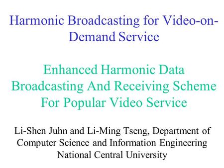Harmonic Broadcasting for Video-on- Demand Service Enhanced Harmonic Data Broadcasting And Receiving Scheme For Popular Video Service Li-Shen Juhn and.
