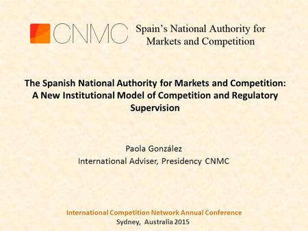 International Competition Network Annual Conference Sydney, Australia 2015 Paola González International Adviser, Presidency CNMC The Spanish National Authority.