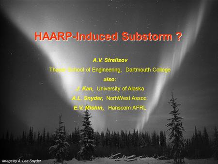 HAARP-Induced Substorm ? image by A. Lee Snyder A.V. Streltsov Thayer School of Engineering, Dartmouth College also: J. Kan, University of Alaska A.L.
