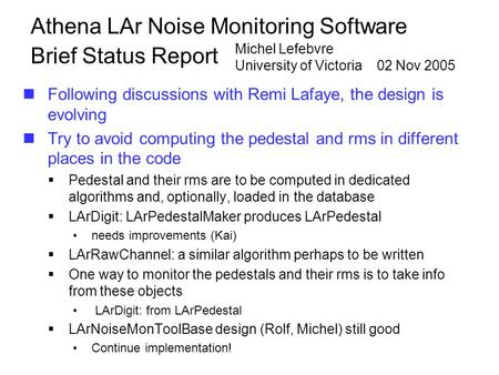 Athena LAr Noise Monitoring Software Brief Status Report Following discussions with Remi Lafaye, the design is evolving Try to avoid computing the pedestal.