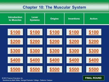 © 2013 Pearson Education, Inc. Chapter 10: The Muscular System Introduction to Muscles Lever Systems OriginsActionInsertions $200 $100 $300 $400 $500 $100.