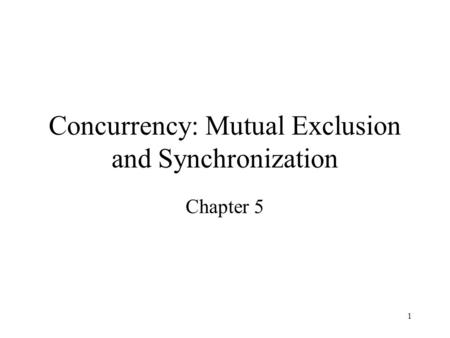 1 Concurrency: Mutual Exclusion and Synchronization Chapter 5.