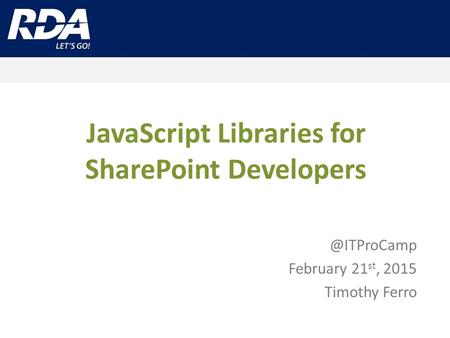 JavaScript Libraries for SharePoint February 21 st, 2015 Timothy Ferro.