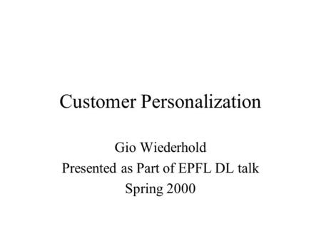 Customer Personalization Gio Wiederhold Presented as Part of EPFL DL talk Spring 2000.
