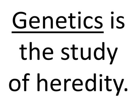 Genetics is the study of heredity.. Organisms resemble their parents because they inherit their genetic material from their parents.