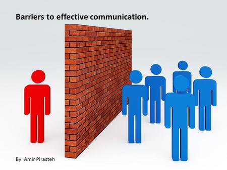 Barriers to effective communication. By Amir Pirasteh.