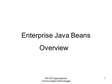 95-702 Organizational Communication Technologies 1 Enterprise Java Beans Overview.