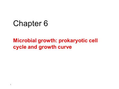 1 Microbial growth: prokaryotic cell cycle and growth curve Chapter 6.