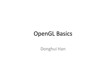 OpenGL Basics Donghui Han. Assignment Grading Visual Studio Glut Files of four types needed: – Source code:.cpp,.h – Executable file:.exe (build in release.
