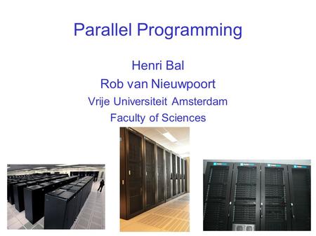 Parallel Programming Henri Bal Rob van Nieuwpoort Vrije Universiteit Amsterdam Faculty of Sciences.