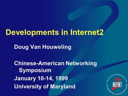 1 Developments in Internet2 Doug Van Houweling Chinese-American Networking Symposium January 10-14, 1999 University of Maryland.