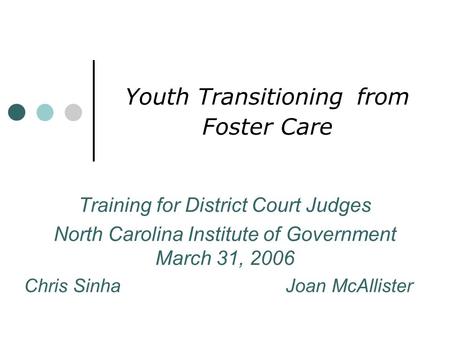 Youth Transitioning from Foster Care Training for District Court Judges North Carolina Institute of Government March 31, 2006 Chris Sinha Joan McAllister.