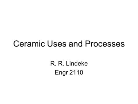 Ceramic Uses and Processes R. R. Lindeke Engr 2110.
