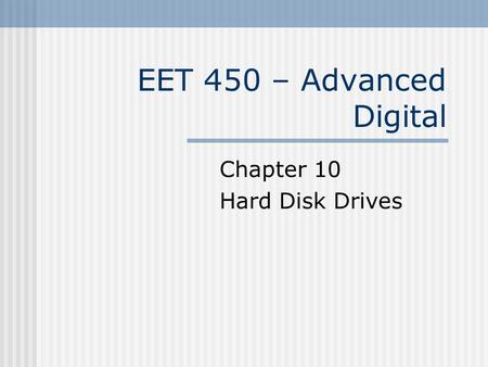 EET 450 – Advanced Digital Chapter 10 Hard Disk Drives.