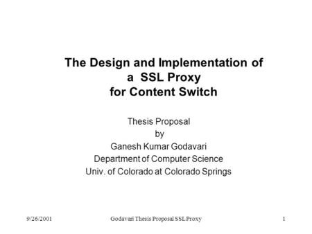 9/26/2001Godavari Thesis Proposal SSL Proxy1 The Design and Implementation of a SSL Proxy for Content Switch Thesis Proposal by Ganesh Kumar Godavari Department.