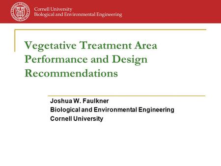 Vegetative Treatment Area Performance and Design Recommendations Joshua W. Faulkner Biological and Environmental Engineering Cornell University.