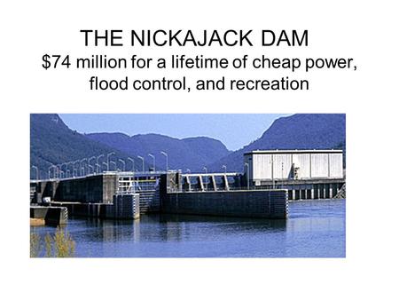 THE NICKAJACK DAM $74 million for a lifetime of cheap power, flood control, and recreation.