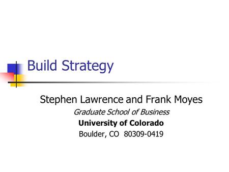Build Strategy Stephen Lawrence and Frank Moyes Graduate School of Business University of Colorado Boulder, CO 80309-0419.