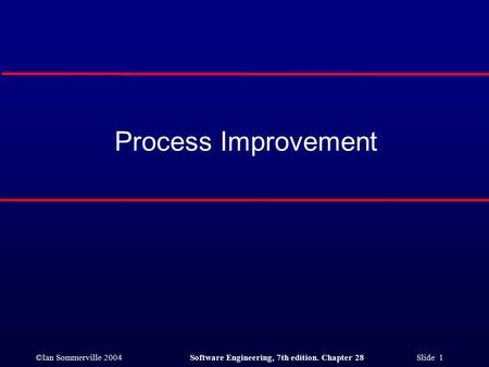 ©Ian Sommerville 2004Software Engineering, 7th edition. Chapter 28 Slide 1 Process Improvement.