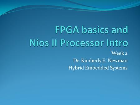 Week 2 Dr. Kimberly E. Newman Hybrid Embedded Systems.