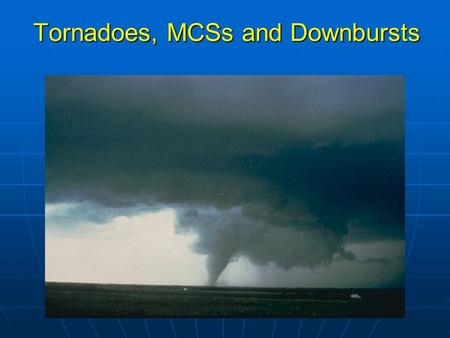 Tornadoes, MCSs and Downbursts. Review of last lecture 1.The general size and lifetime of mesoscale convective systems, thunderstorms and tornadoes. 3.