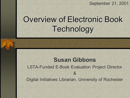 Overview of Electronic Book Technology Susan Gibbons LSTA-Funded E-Book Evaluation Project Director & Digital Initiatives Librarian, University of Rochester.