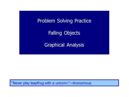 Problem Solving Practice Falling Objects Graphical Analysis “Never play leapfrog with a unicorn.”—Anonymous.