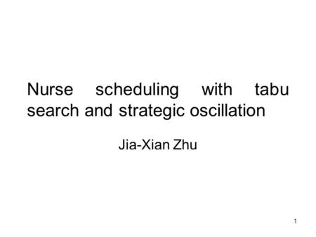 1 Nurse scheduling with tabu search and strategic oscillation Jia-Xian Zhu.