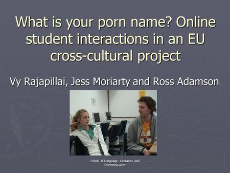 School of Language, Literature and Communication What is your porn name? Online student interactions in an EU cross-cultural project Vy Rajapillai, Jess.